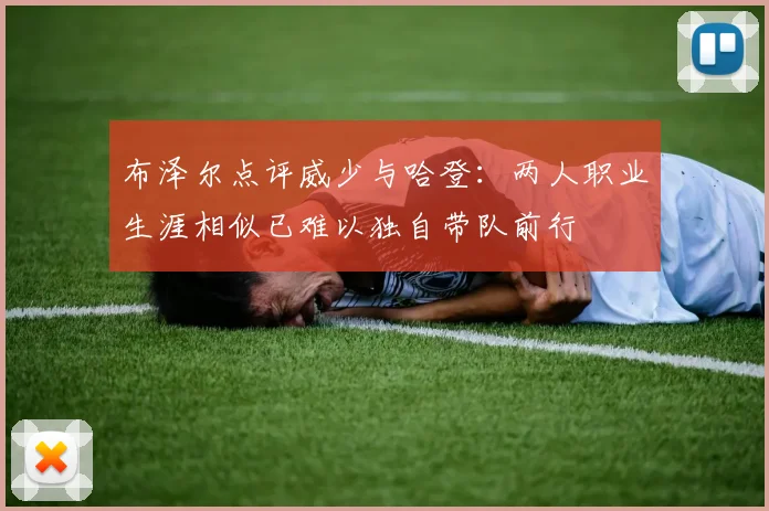 布泽尔点评威少与哈登：两人职业生涯相似已难以独自带队前行