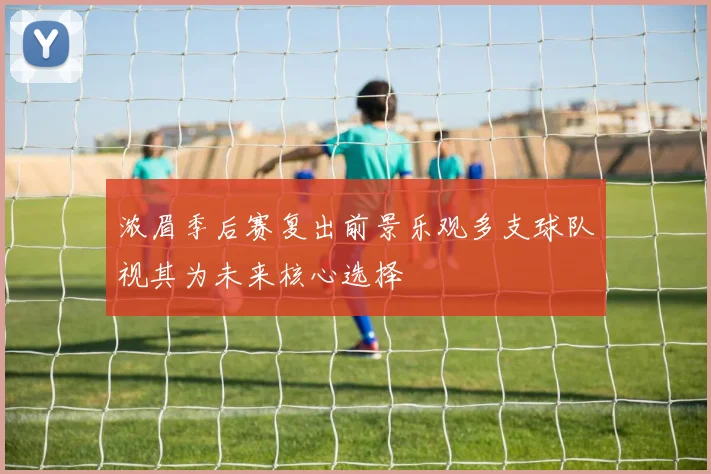 浓眉季后赛复出前景乐观多支球队视其为未来核心选择