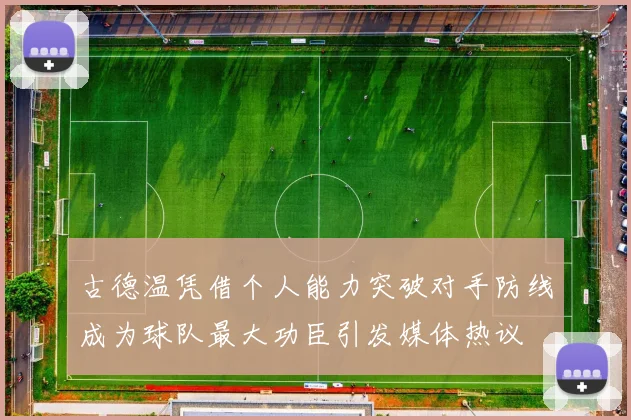 古德温凭借个人能力突破对手防线成为球队最大功臣引发媒体热议
