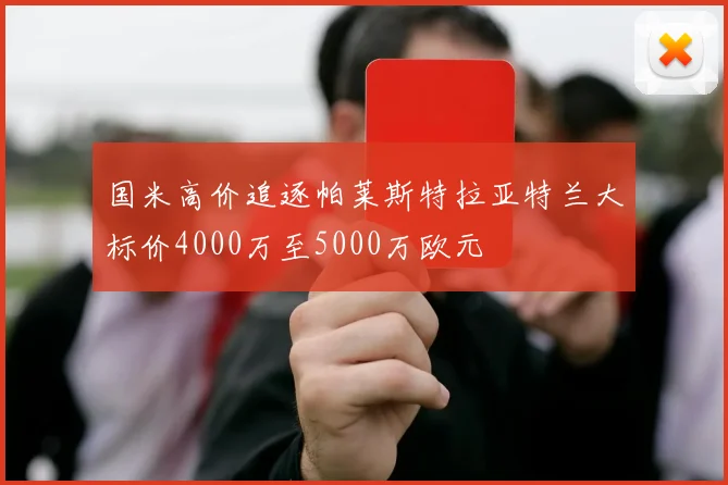 国米高价追逐帕莱斯特拉亚特兰大标价4000万至5000万欧元